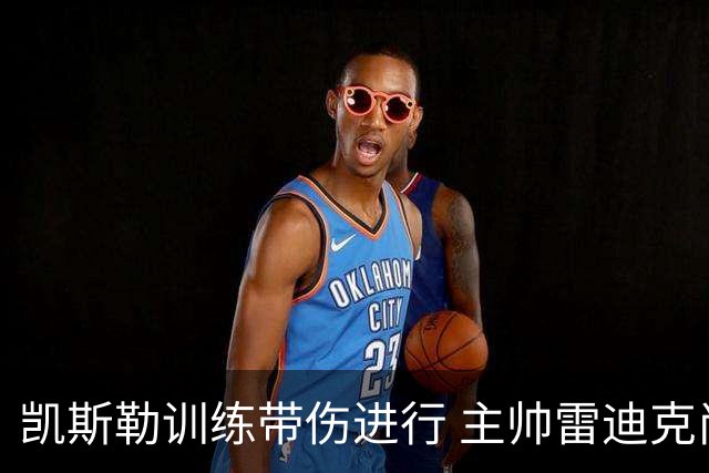 凯斯勒训练带伤进行 主帅雷迪克尚未确定首秀日程