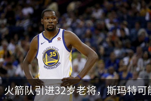 火箭队引进32岁老将，斯玛特可能成为重要轮换球员