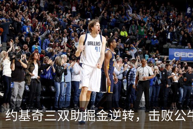 约基奇三双助掘金逆转，击败公牛成功夺胜