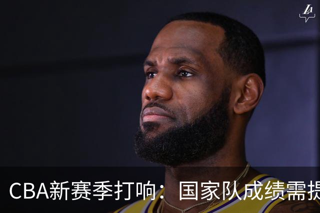 CBA新赛季打响：国家队成绩需提升，上海男篮荣获总冠军戒指，西安举办全明星周末